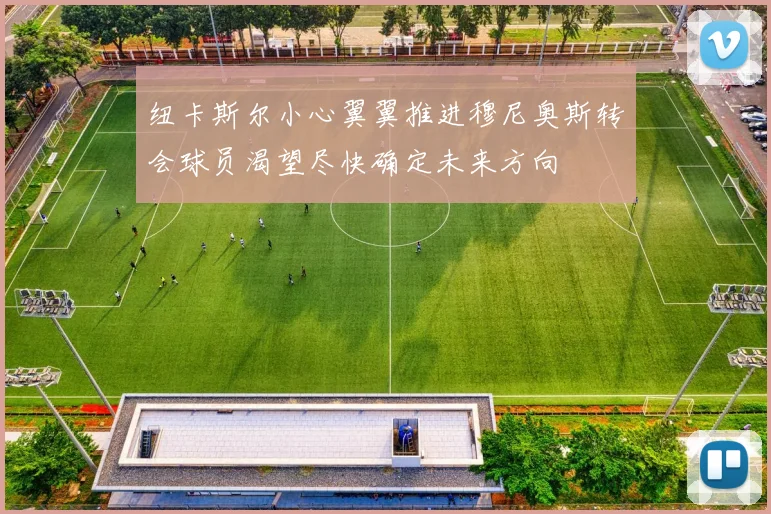 纽卡斯尔小心翼翼推进穆尼奥斯转会球员渴望尽快确定未来方向
