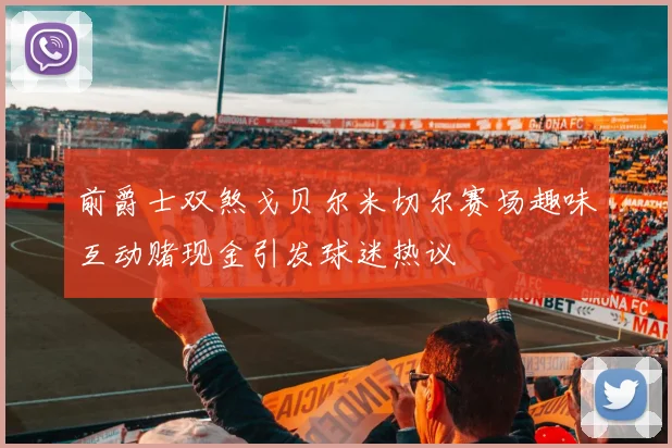 前爵士双煞戈贝尔米切尔赛场趣味互动赌现金引发球迷热议