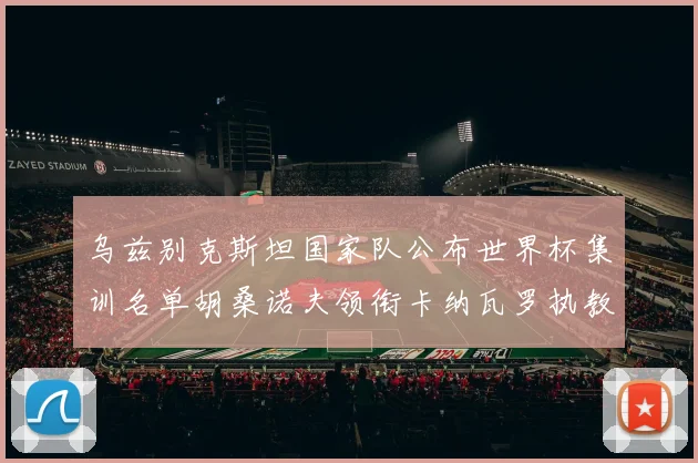 乌兹别克斯坦国家队公布世界杯集训名单胡桑诺夫领衔卡纳瓦罗执教