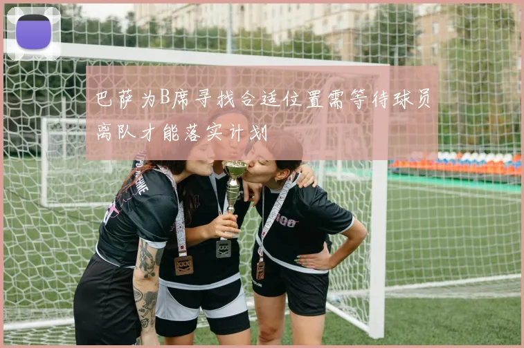 巴萨为B席寻找合适位置需等待球员离队才能落实计划
