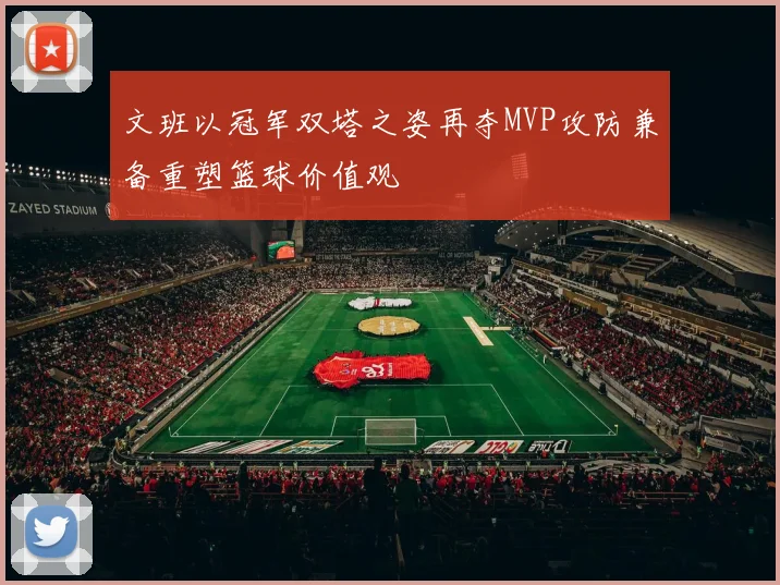 文班以冠军双塔之姿再夺MVP攻防兼备重塑篮球价值观