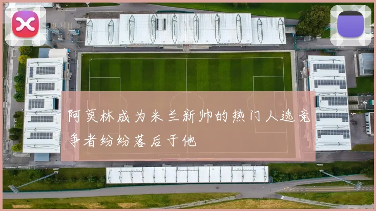 阿莫林成为米兰新帅的热门人选竞争者纷纷落后于他