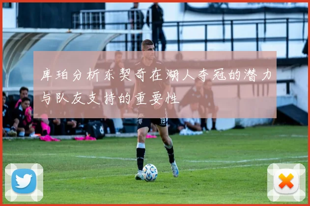 库珀分析东契奇在湖人夺冠的潜力与队友支持的重要性