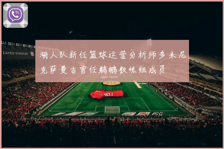 湖人队新任篮球运营分析师多米尼克萨曼吉曾任鹈鹕教练组成员
