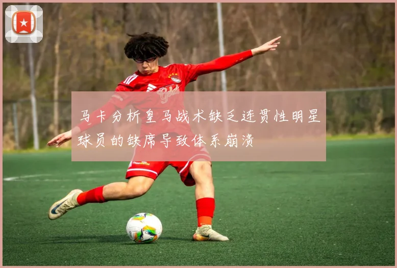 马卡分析皇马战术缺乏连贯性明星球员的缺席导致体系崩溃