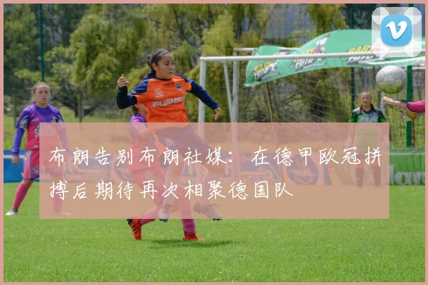 布朗告别布朗社媒：在德甲欧冠拼搏后期待再次相聚德国队