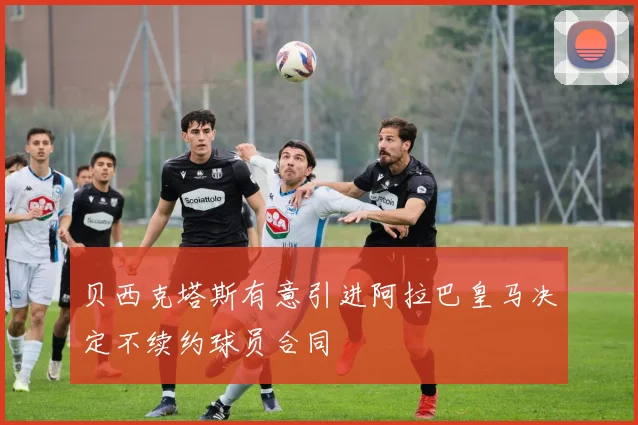 贝西克塔斯有意引进阿拉巴皇马决定不续约球员合同